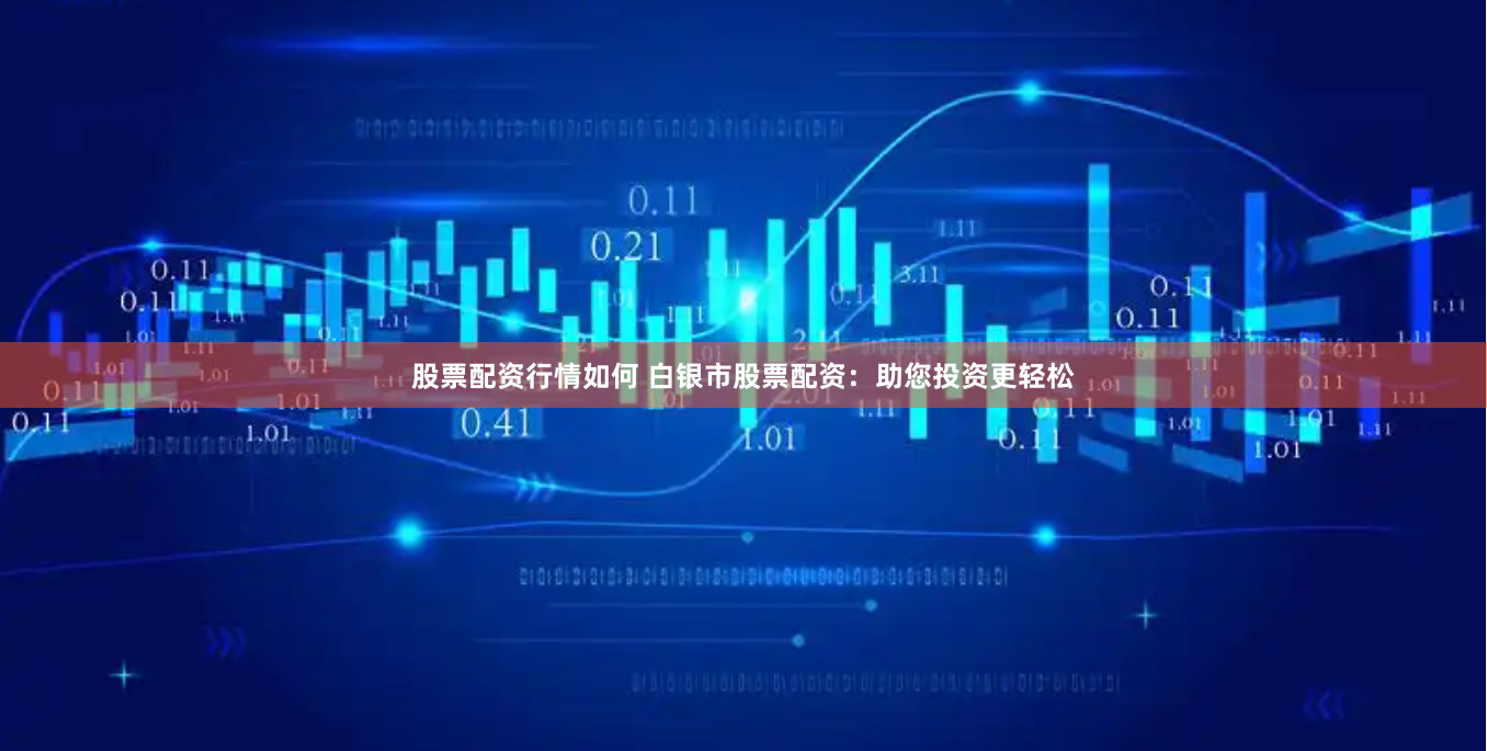 股票配资行情如何 白银市股票配资：助您投资更轻松
