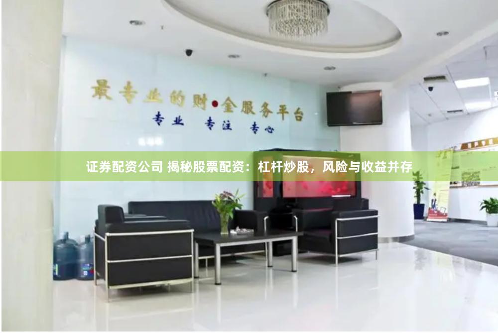 证券配资公司 揭秘股票配资：杠杆炒股，风险与收益并存