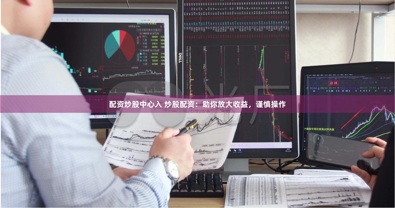 配资炒股中心入 炒股配资：助你放大收益，谨慎操作