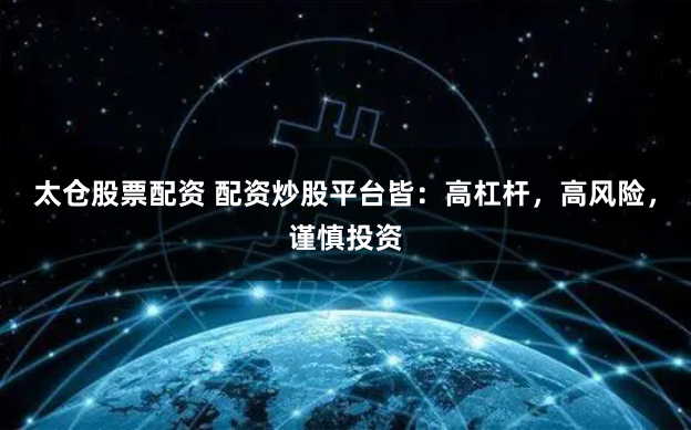 太仓股票配资 配资炒股平台皆：高杠杆，高风险，谨慎投资