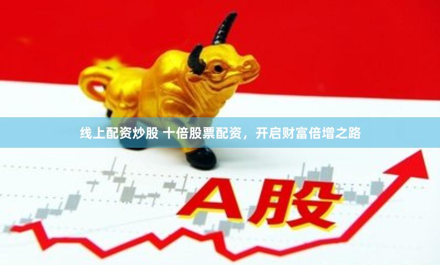 线上配资炒股 十倍股票配资，开启财富倍增之路
